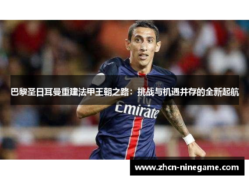 巴黎圣日耳曼重建法甲王朝之路：挑战与机遇并存的全新起航
