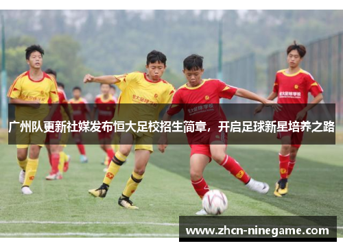 广州队更新社媒发布恒大足校招生简章，开启足球新星培养之路