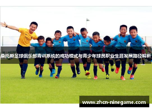 桑托斯足球俱乐部青训系统的成功模式与青少年球员职业生涯发展路径解析