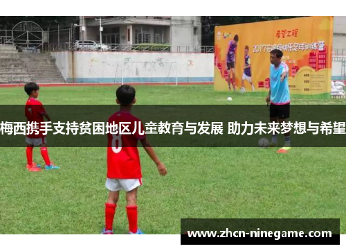梅西携手支持贫困地区儿童教育与发展 助力未来梦想与希望