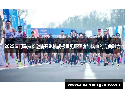 2025厦门马拉松激情开跑挑战极限见证速度与热血的完美融合
