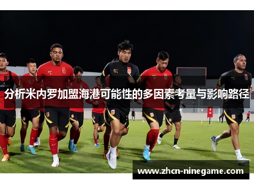 分析米内罗加盟海港可能性的多因素考量与影响路径