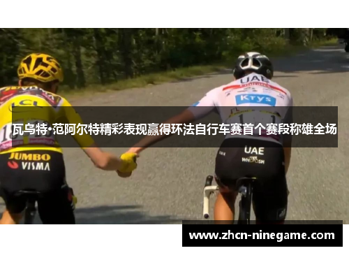 瓦乌特·范阿尔特精彩表现赢得环法自行车赛首个赛段称雄全场
