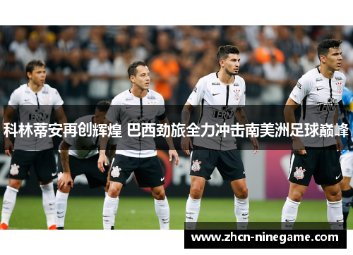 科林蒂安再创辉煌 巴西劲旅全力冲击南美洲足球巅峰