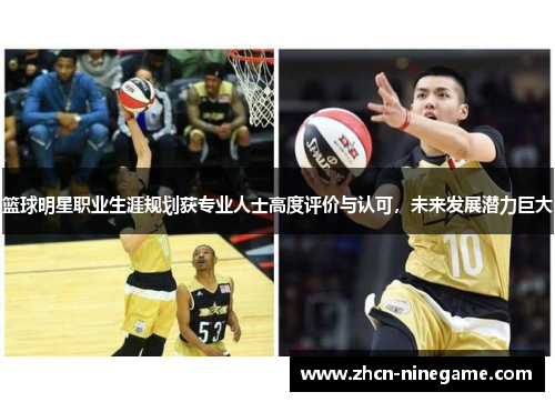 篮球明星职业生涯规划获专业人士高度评价与认可，未来发展潜力巨大