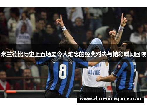 米兰德比历史上五场最令人难忘的经典对决与精彩瞬间回顾