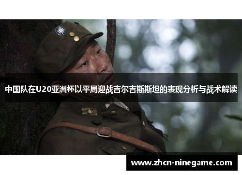 中国队在U20亚洲杯以平局迎战吉尔吉斯斯坦的表现分析与战术解读