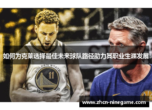 如何为克莱选择最佳未来球队路径助力其职业生涯发展