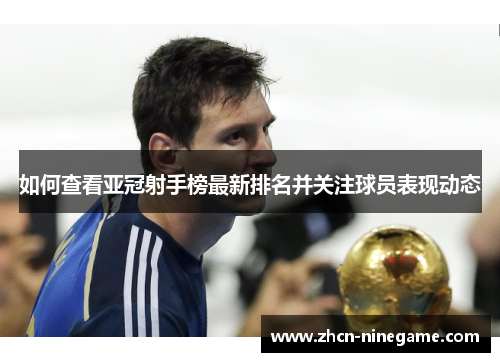 如何查看亚冠射手榜最新排名并关注球员表现动态