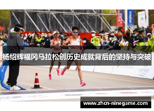 杨绍辉福冈马拉松创历史成就背后的坚持与突破