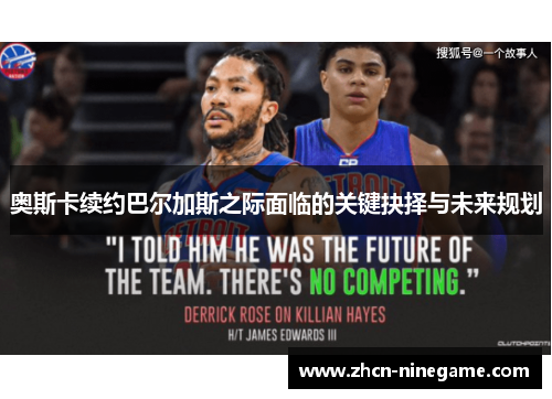奥斯卡续约巴尔加斯之际面临的关键抉择与未来规划
