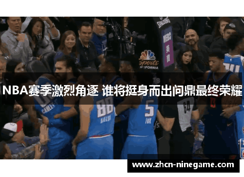 NBA赛季激烈角逐 谁将挺身而出问鼎最终荣耀