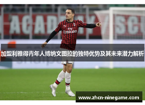 加盟利雅得青年人博纳文图拉的独特优势及其未来潜力解析
