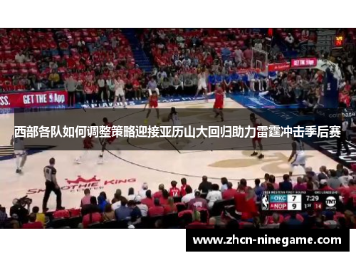 西部各队如何调整策略迎接亚历山大回归助力雷霆冲击季后赛