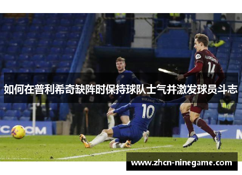如何在普利希奇缺阵时保持球队士气并激发球员斗志