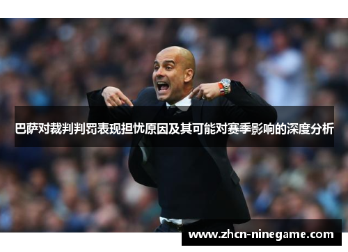 巴萨对裁判判罚表现担忧原因及其可能对赛季影响的深度分析