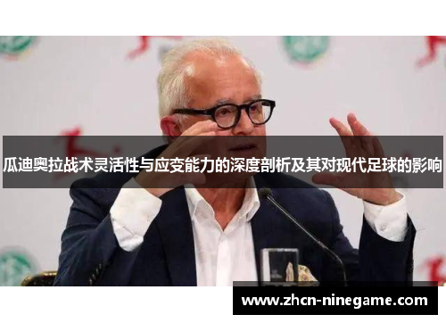 瓜迪奥拉战术灵活性与应变能力的深度剖析及其对现代足球的影响