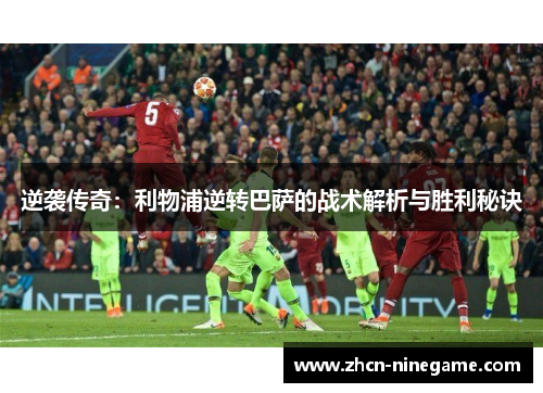 逆袭传奇：利物浦逆转巴萨的战术解析与胜利秘诀